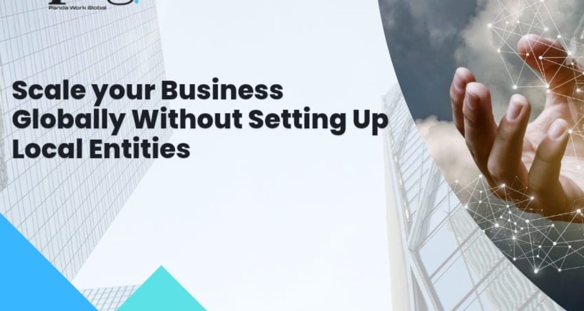 How to Scale Your Business Globally Without Setting Up Local Entities